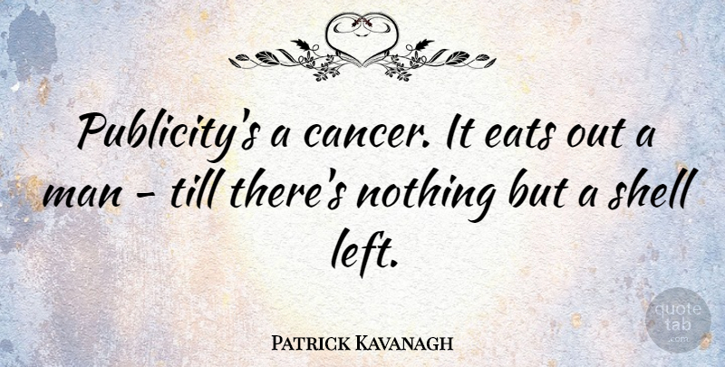 Patrick Kavanagh Quote About Eats, Man, Till: Publicitys A Cancer It Eats...