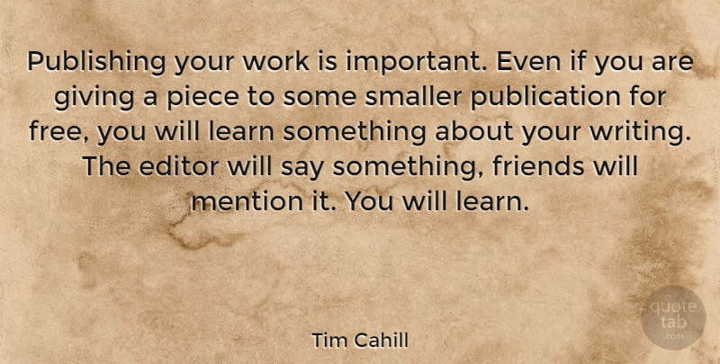 Tim Cahill Quote About Art, Writing, Editors: Publishing Your Work Is Important...