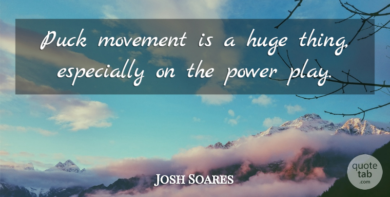 Josh Soares Quote About Huge, Movement, Power, Puck: Puck Movement Is A Huge...