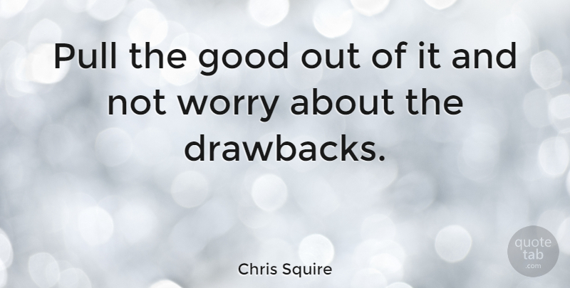 Chris Squire Quote About British Musician, Good, Pull: Pull The Good Out Of...