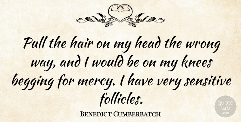 Benedict Cumberbatch Quote About Hair, Knees, Way: Pull The Hair On My...