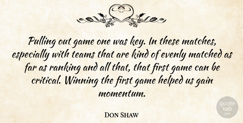 Don Shaw Quote About Far, Gain, Game, Helped, Matched: Pulling Out Game One Was...