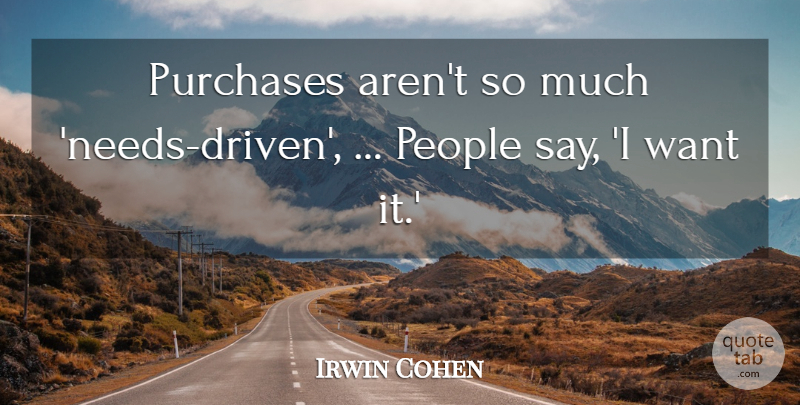 Irwin Cohen Quote About People, Purchases: Purchases Arent So Much Needs...