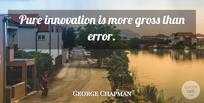 George Chapman Quote About Errors, Innovation, Gross: Pure Innovation Is More Gross...