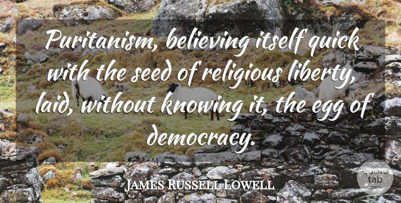 James Russell Lowell Quote About Religious, Believe, Eggs: Puritanism Believing Itself Quick With...