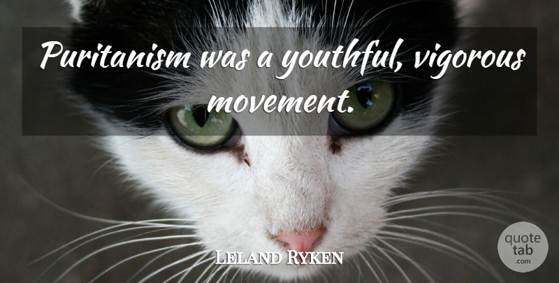 Leland Ryken Quote About Movement, Puritanism, Vigorous: Puritanism Was A Youthful Vigorous...