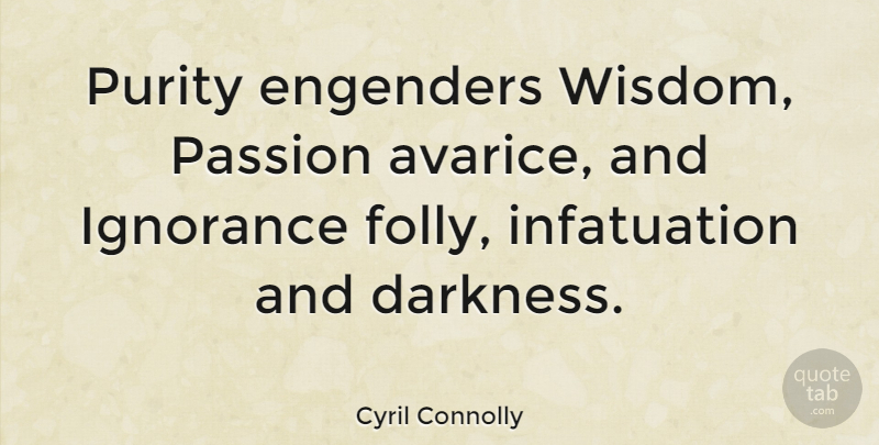 Cyril Connolly Quote About Ignorance, Passion, Darkness: Purity Engenders Wisdom Passion Avarice...