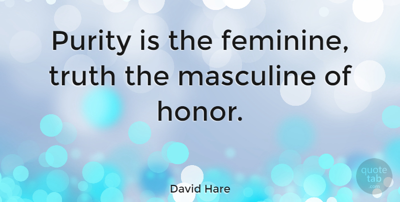 David Hare Quote About Truth, Masculine And Feminine, Honor: Purity Is The Feminine Truth...
