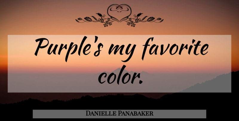 Danielle Panabaker Quote About Color, Purple, My Favorite: Purples My Favorite Color...