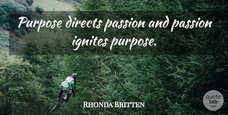 Rhonda Britten Quote About Passion, Purpose, Ignite: Purpose Directs Passion And Passion...