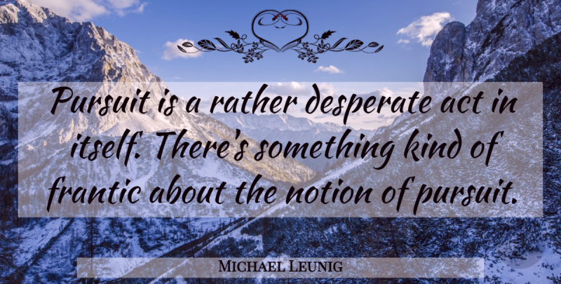 Michael Leunig Quote About Desperate, Frantic, Notion: Pursuit Is A Rather Desperate...