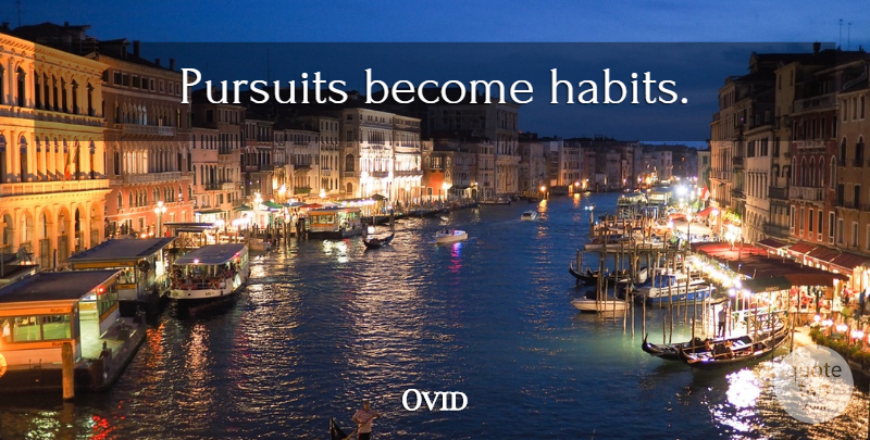 Ovid Quote About Habit, Pursuit: Pursuits Become Habits...