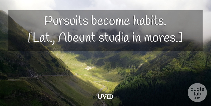 Ovid Quote About Habit, Pursuit: Pursuits Become Habits Lat Abeunt...