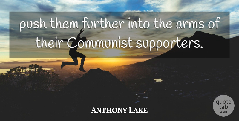 Anthony Lake Quote About Arms, Communist, Further, Push: Push Them Further Into The...