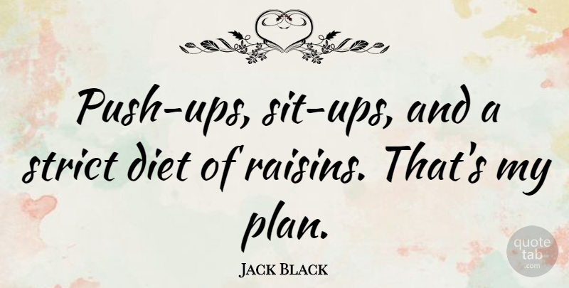 Jack Black Quote About Raisins, Plans, Strict: Push Ups Sit Ups And...