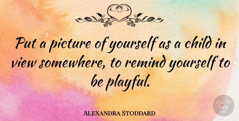 Alexandra Stoddard Quote About Remind: Put A Picture Of Yourself...