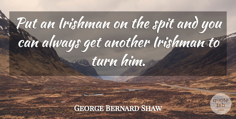 George Bernard Shaw Quote About Ireland And The Irish, Spit, Turns: Put An Irishman On The...