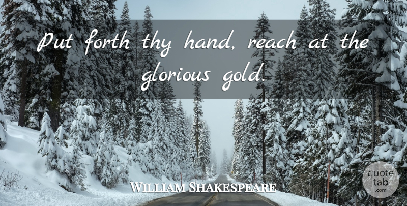 William Shakespeare Quote About Hands, Gold, Glorious: Put Forth Thy Hand Reach...