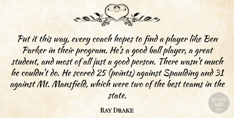 Ray Drake Quote About Against, Ball, Ben, Best, Coach: Put It This Way Every...