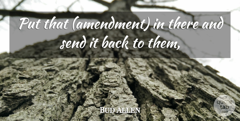 Bud Allen Quote About Send: Put That Amendment In There...
