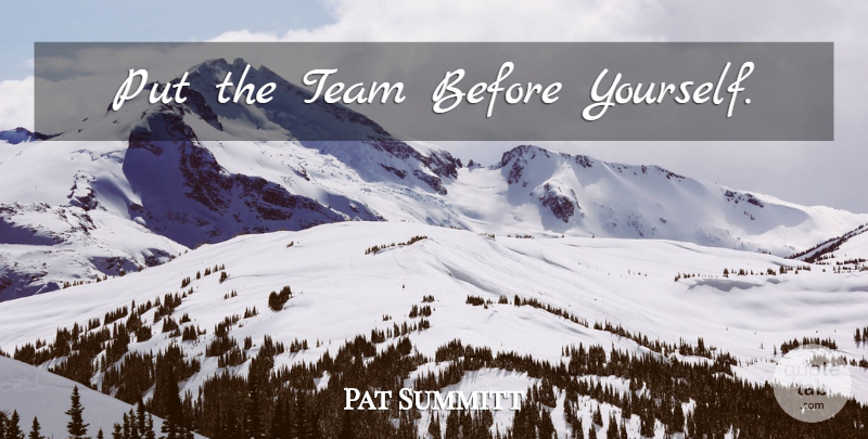 Pat Summitt Quote About Basketball, Team, Coaching: Put The Team Before Yourself...