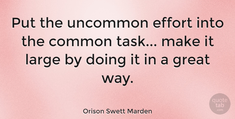 Orison Swett Marden Quote About Effort, Excellence, Way: Put The Uncommon Effort Into...