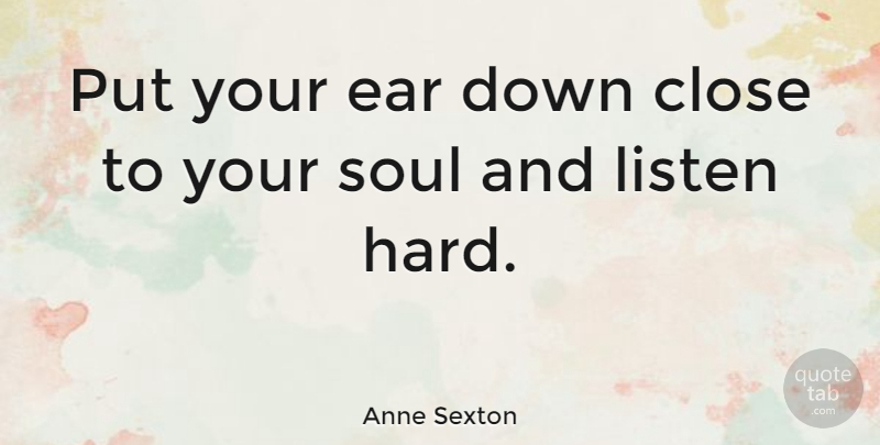 Anne Sexton Quote About Inspirational, Life, Beautiful: Put Your Ear Down Close...