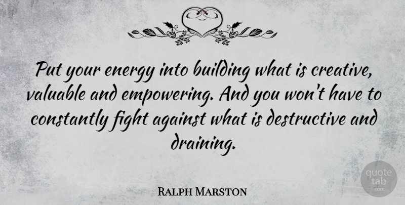 Ralph Marston Quote About Against, Building, Constantly, Valuable: Put Your Energy Into Building...