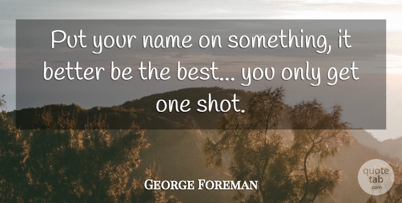 George Foreman Quote About Names, Being The Best, Shots: Put Your Name On Something...