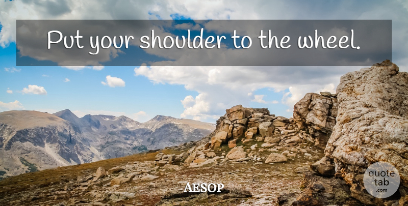Aesop Quote About Life, Civilization, Fables: Put Your Shoulder To The...