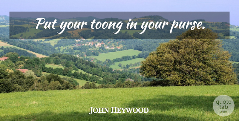 John Heywood Quote About Purses: Put Your Toong In Your...