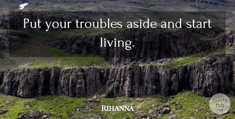 Rihanna Quote About Trouble: Put Your Troubles Aside And...