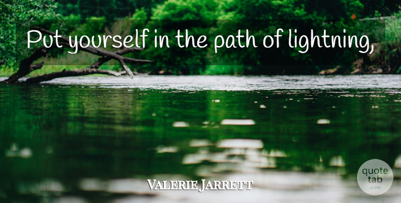 Valerie Jarrett Quote About Lightning, Path: Put Yourself In The Path...