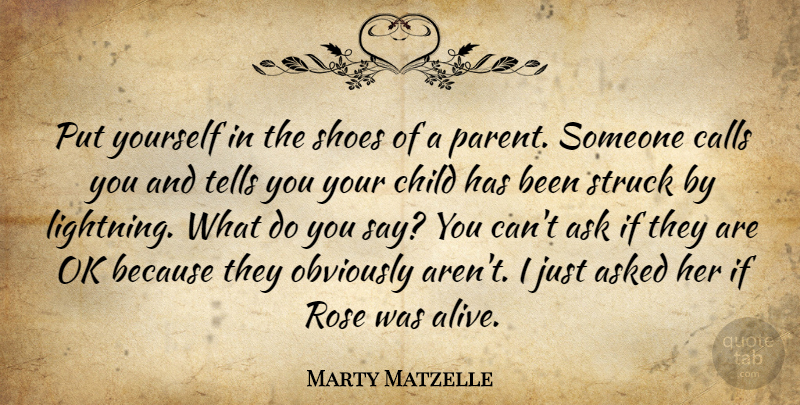 Marty Matzelle Quote About Ask, Asked, Calls, Child, Obviously: Put Yourself In The Shoes...