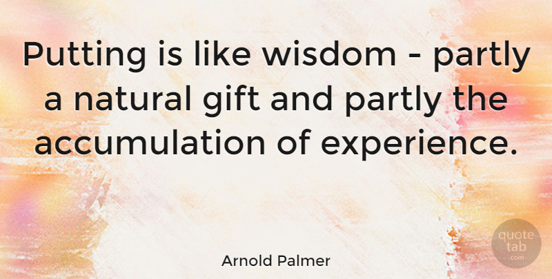Arnold Palmer Quote About Wisdom, Golf, Natural Gifts: Putting Is Like Wisdom Partly...