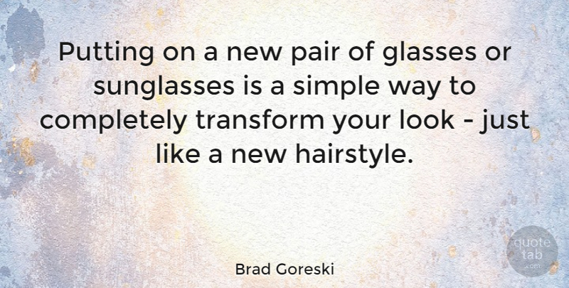 Brad Goreski Quote About Simple, Glasses, Looks: Putting On A New Pair...