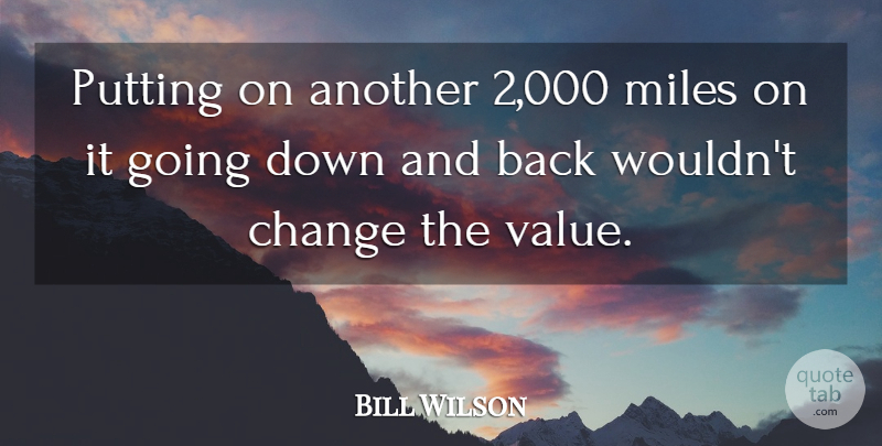 Bill Wilson Quote About Change, Miles, Putting: Putting On Another 2 000...