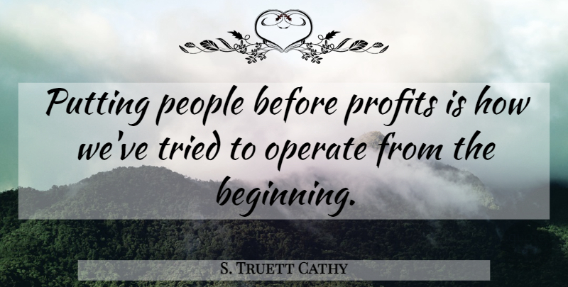 S. Truett Cathy Quote About Operate, People, Putting: Putting People Before Profits Is...