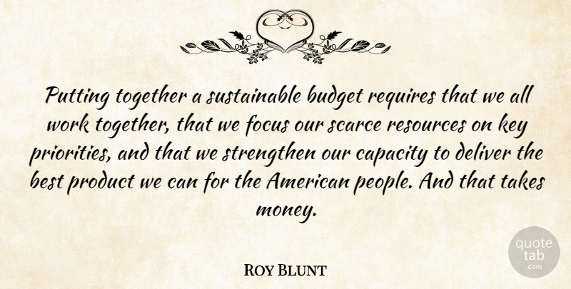 Roy Blunt Quote About Best, Budget, Capacity, Deliver, Focus: Putting Together A Sustainable Budget...