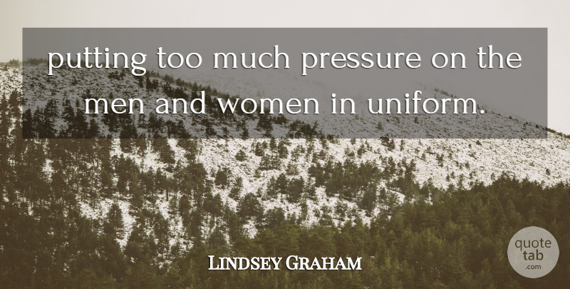 Lindsey Graham Quote About Men, Pressure, Putting, Women: Putting Too Much Pressure On...