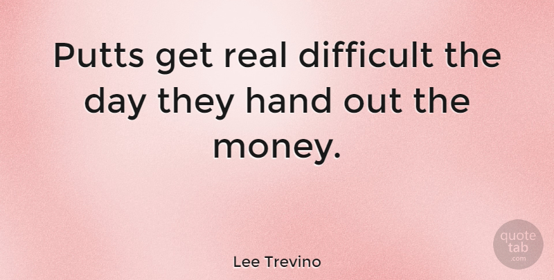 Lee Trevino Quote About Real, Golf, Hands: Putts Get Real Difficult The...