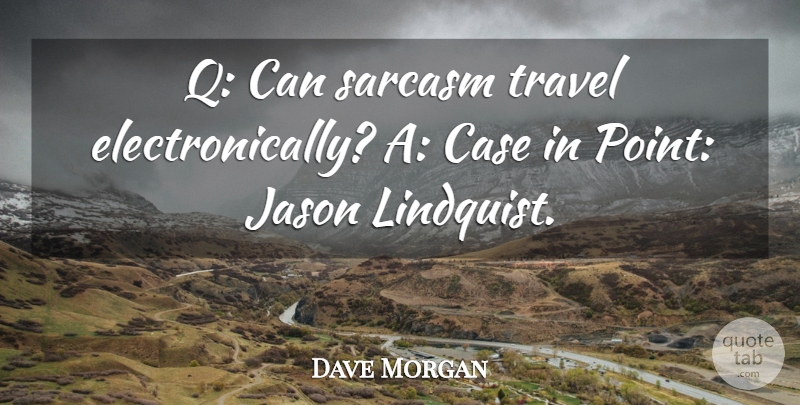 Dave Morgan Quote About Case, Jason, Sarcasm, Travel: Q Can Sarcasm Travel Electronically...