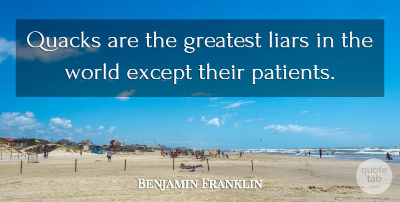 Benjamin Franklin Quote About Liars, World, Patient: Quacks Are The Greatest Liars...