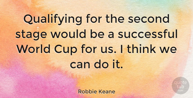 Robbie Keane Quote About Successful, Thinking, World: Qualifying For The Second Stage...