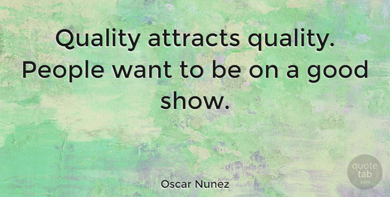 Oscar Nunez Quote About People, Quality, Want: Quality Attracts Quality People Want...