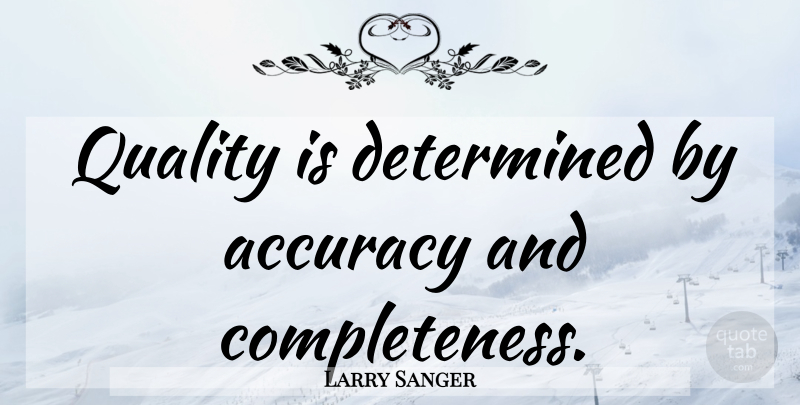 Larry Sanger Quote About Quality, Determined, Accuracy: Quality Is Determined By Accuracy...