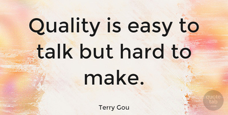 Terry Gou Quote About Easy, Hard, Quality, Talk: Quality Is Easy To Talk...