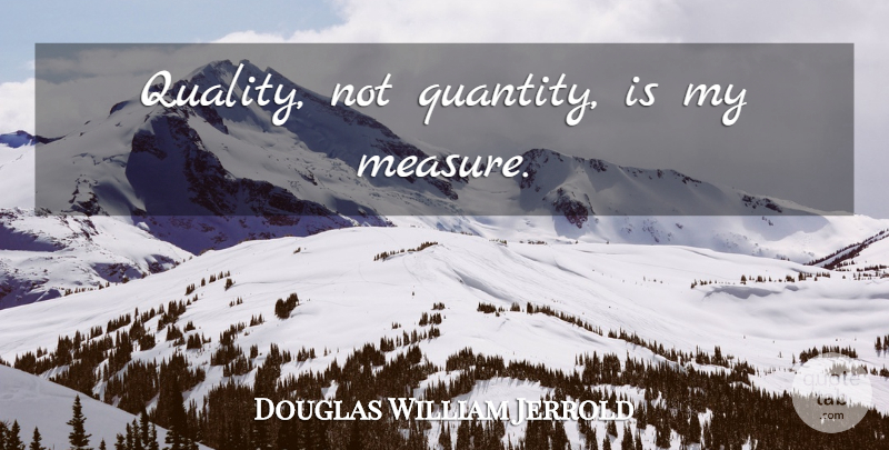 Douglas William Jerrold Quote About Quality Not Quantity, Quality, Quantity: Quality Not Quantity Is My...