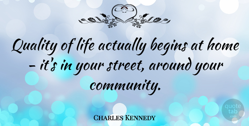 Charles Kennedy Quote About Begins, Home, Life, Quality: Quality Of Life Actually Begins...