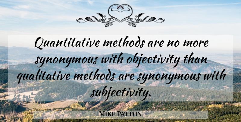 Mike Patton Quote About Objectivity, Subjectivity, Method: Quantitative Methods Are No More...